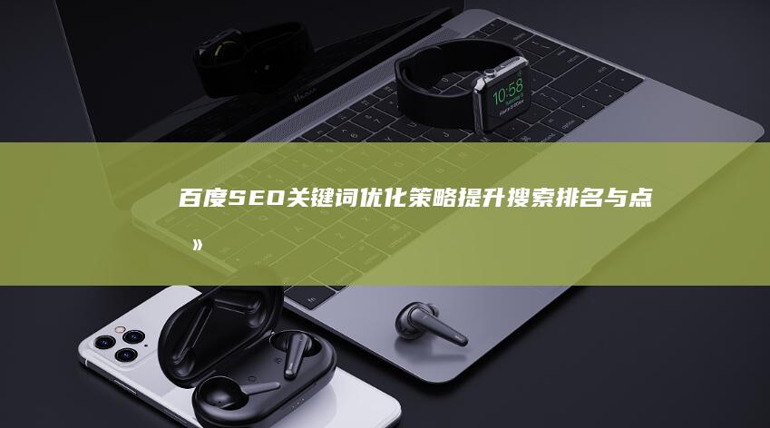 百度SEO关键词优化策略：提升搜索排名与点击率秘籍