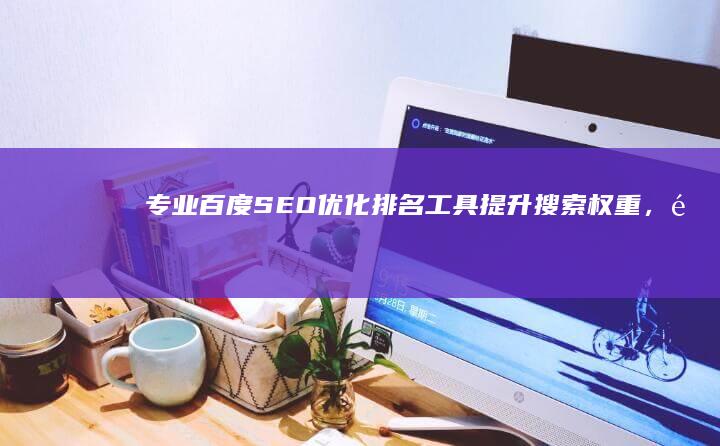 专业百度SEO优化排名工具：提升搜索权重，锁定首页关键位置